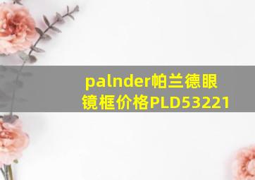 palnder帕兰德眼镜框价格PLD53221