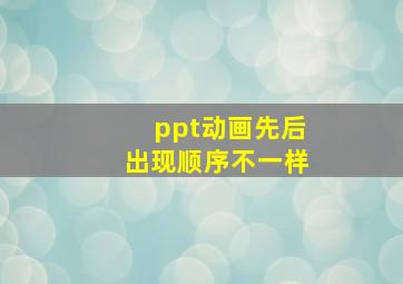 ppt动画先后出现顺序不一样