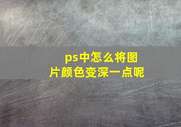 ps中怎么将图片颜色变深一点呢