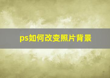 ps如何改变照片背景