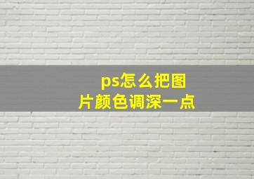 ps怎么把图片颜色调深一点