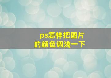 ps怎样把图片的颜色调浅一下