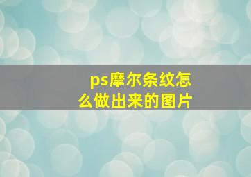 ps摩尔条纹怎么做出来的图片