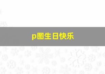 p图生日快乐