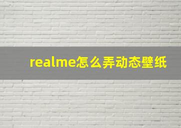 realme怎么弄动态壁纸