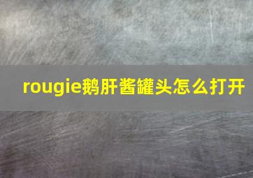 rougie鹅肝酱罐头怎么打开