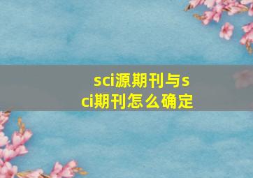 sci源期刊与sci期刊怎么确定