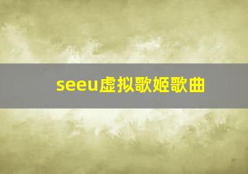 seeu虚拟歌姬歌曲