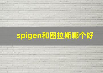 spigen和图拉斯哪个好