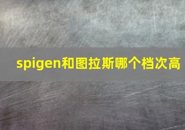 spigen和图拉斯哪个档次高