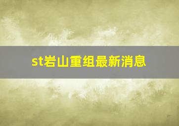 st岩山重组最新消息