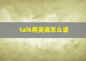 talk用英语怎么读