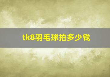 tk8羽毛球拍多少钱