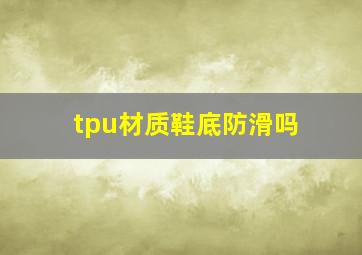 tpu材质鞋底防滑吗