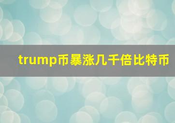 trump币暴涨几千倍比特币