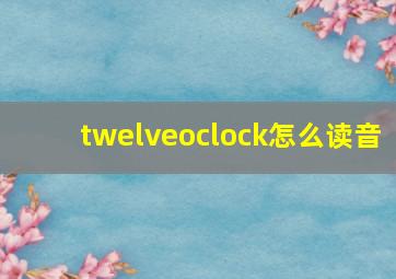 twelveoclock怎么读音