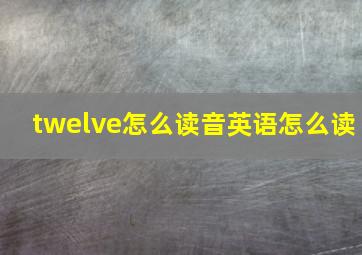 twelve怎么读音英语怎么读