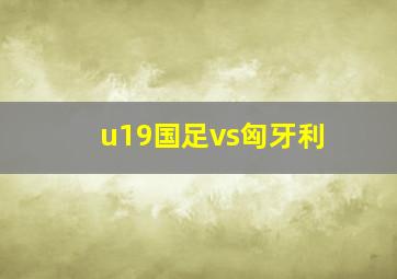 u19国足vs匈牙利