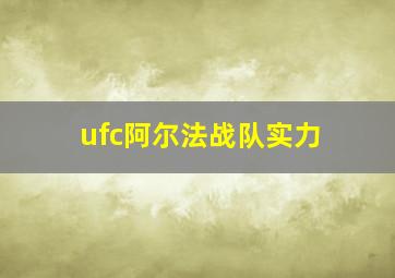 ufc阿尔法战队实力