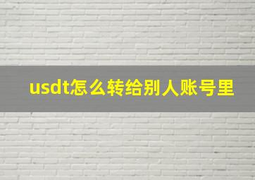 usdt怎么转给别人账号里