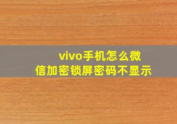 vivo手机怎么微信加密锁屏密码不显示