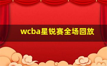 wcba星锐赛全场回放