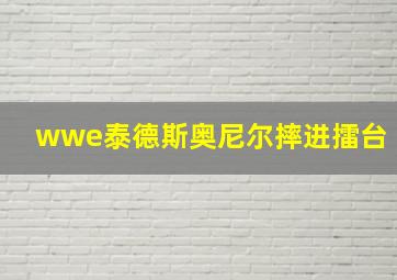 wwe泰德斯奥尼尔摔进擂台