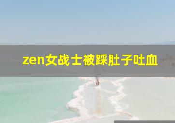 zen女战士被踩肚子吐血