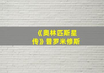 《奥林匹斯星传》普罗米修斯