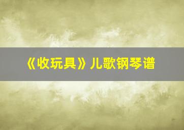 《收玩具》儿歌钢琴谱