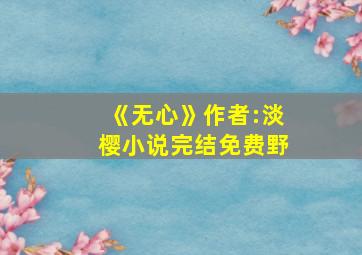 《无心》作者:淡樱小说完结免费野