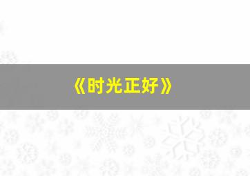 《时光正好》