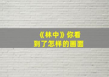 《林中》你看到了怎样的画面