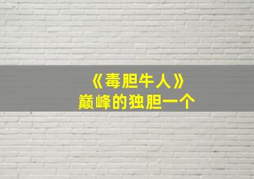 《毒胆牛人》巅峰的独胆一个