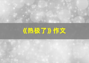 《热极了》作文