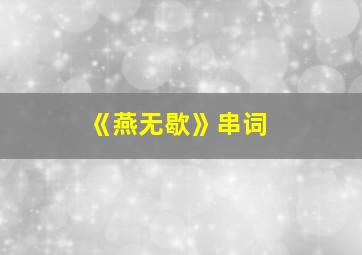 《燕无歇》串词