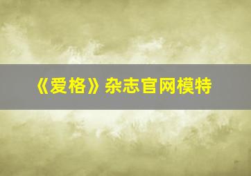 《爱格》杂志官网模特