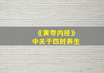 《黄帝内经》中关于四时养生