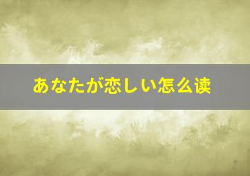 あなたが恋しい怎么读