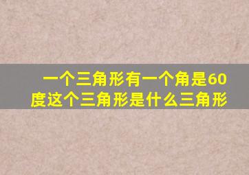 一个三角形有一个角是60度这个三角形是什么三角形