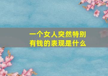 一个女人突然特别有钱的表现是什么