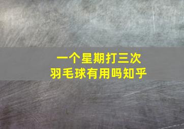 一个星期打三次羽毛球有用吗知乎