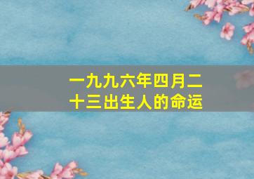 一九九六年四月二十三出生人的命运