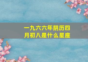 一九六六年阴历四月初八是什么星座