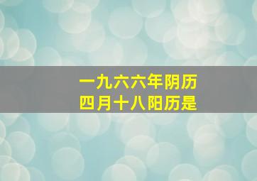 一九六六年阴历四月十八阳历是