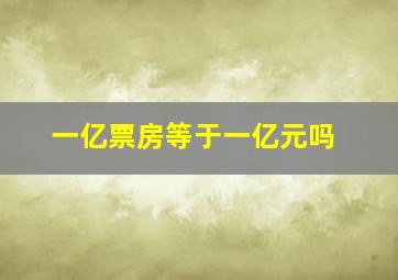 一亿票房等于一亿元吗