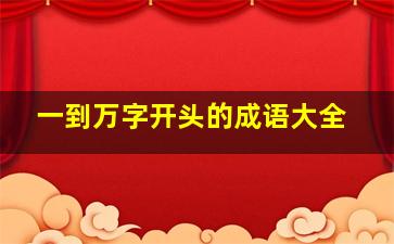 一到万字开头的成语大全