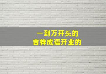 一到万开头的吉祥成语开业的