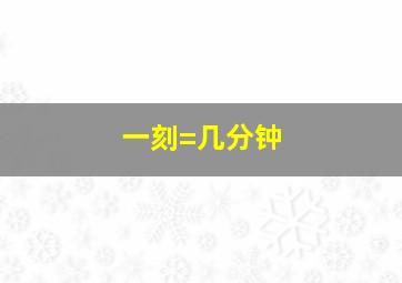 一刻=几分钟