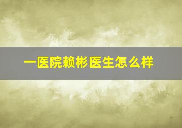 一医院赖彬医生怎么样